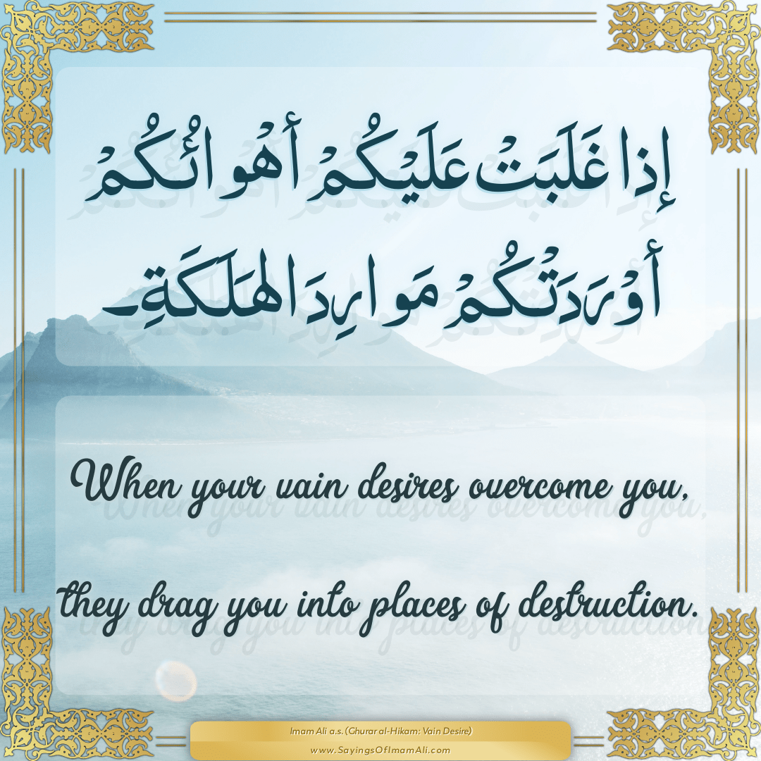 When your vain desires overcome you, they drag you into places of...